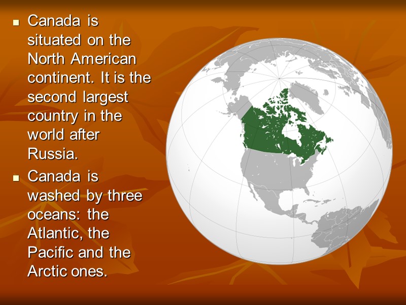 Canada is situated on the North American continent. It is the second largest country